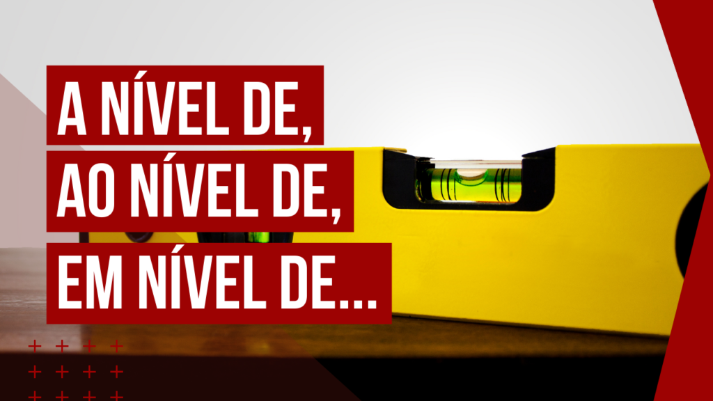 A nível de, ao nível de, em nível de…_