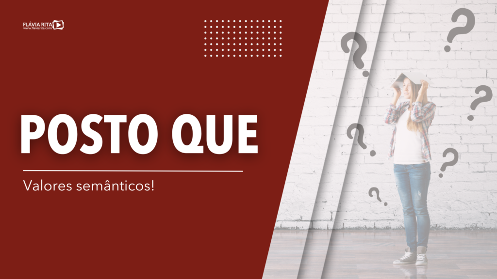 Valores semânticos: POSTO QUE!